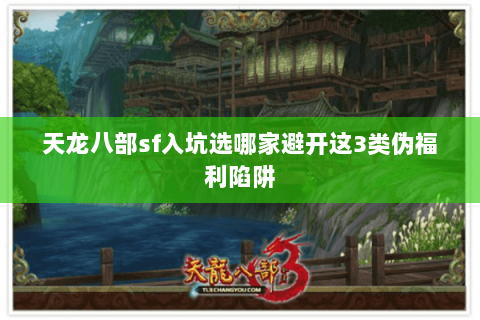 天龙八部sf入坑选哪家避开这3类伪福利陷阱 天龙八部sf入坑选哪家避开这3类伪福利陷阱