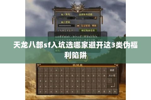天龙八部sf入坑选哪家避开这3类伪福利陷阱 天龙八部sf入坑选哪家避开这3类伪福利陷阱