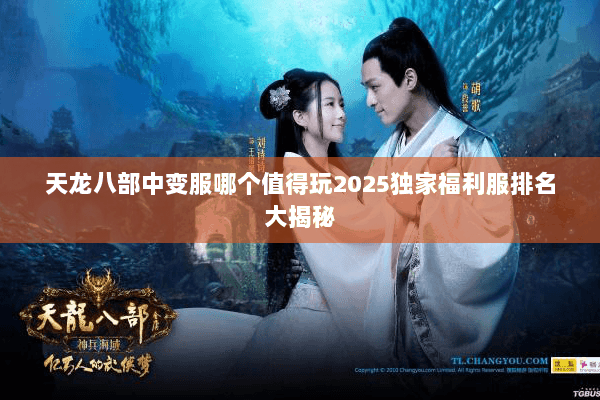 天龙八部中变服哪个值得玩2025独家福利服排名大揭秘