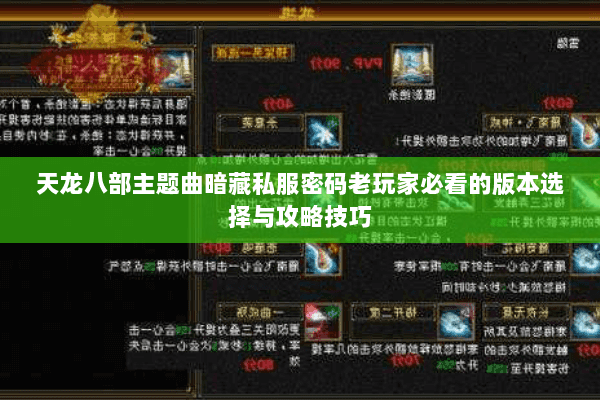 天龙八部主题曲暗藏私服密码老玩家必看的版本选择与攻略技巧
