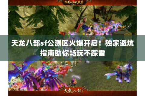 天龙八部sf公测区火爆开启！独家避坑指南助你畅玩不踩雷