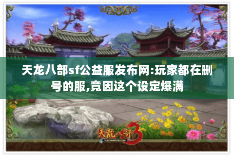 天龙八部sf公益服发布网:玩家都在删号的服,竟因这个设定爆满