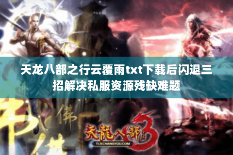 天龙八部之行云覆雨txt下载后闪退三招解决私服资源残缺难题