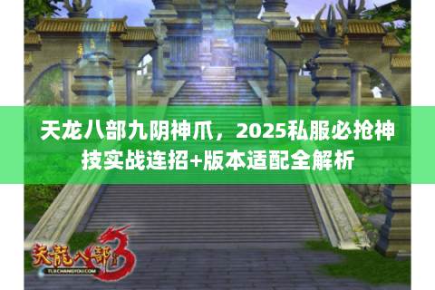 天龙八部九阴神爪，2025私服必抢神技实战连招+版本适配全解析