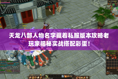 天龙八部人物名字藏着私服版本攻略老玩家揭秘实战搭配彩蛋！