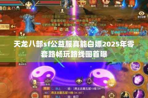 天龙八部sf公益服真能白嫖2025年零套路畅玩路线图首曝