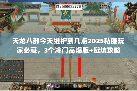 天龙八部今天维护到几点2025私服玩家必藏，3个冷门高爆版+避坑攻略
