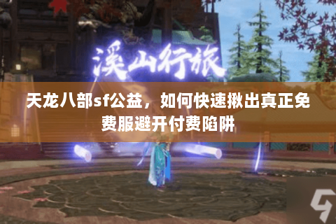 天龙八部sf公益,如何快速揪出真正免费服避开付费陷阱 天龙八部sf公益,如何快速揪出真正免费服避开付费陷阱