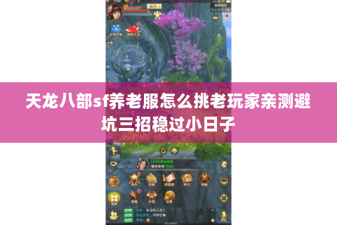 天龙八部sf养老服怎么挑老玩家亲测避坑三招稳过小日子