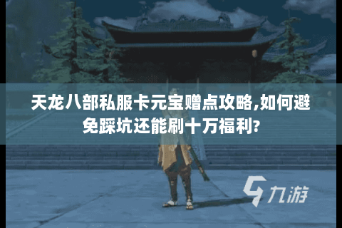 天龙八部私服卡元宝赠点攻略,如何避免踩坑还能刷十万福利?