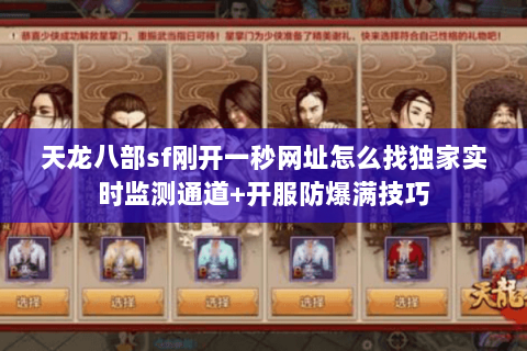 天龙八部sf刚开一秒网址怎么找独家实时监测通道+开服防爆满技巧