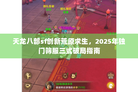 天龙八部sf创新荒原求生，2025年独门筛服三式破局指南