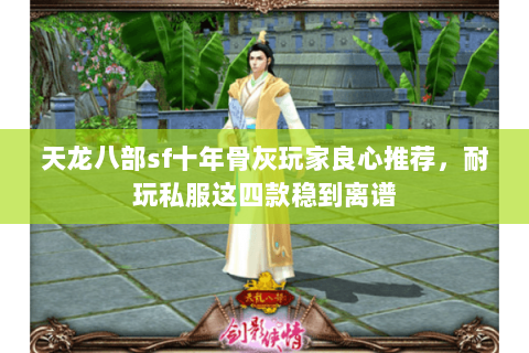 天龙八部sf十年骨灰玩家良心推荐，耐玩私服这四款稳到离谱