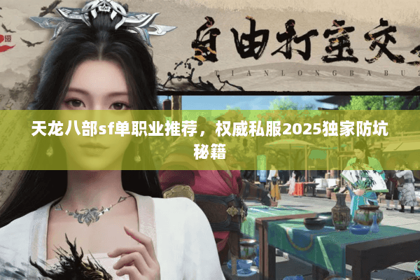 天龙八部sf单职业推荐，权威私服2025独家防坑秘籍