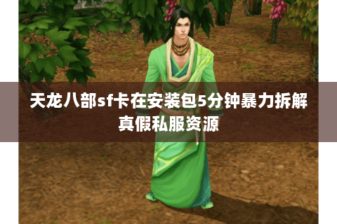 天龙八部sf卡在安装包5分钟暴力拆解真假私服资源