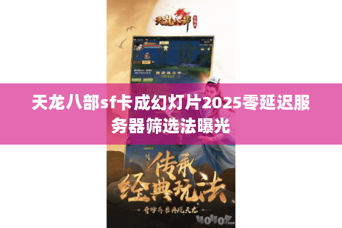 天龙八部sf卡成幻灯片2025零延迟服务器筛选法曝光