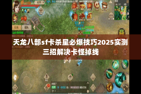 天龙八部sf卡杀星必爆技巧2025实测三招解决卡怪掉线 天龙八部sf卡杀星必爆技巧2025实测三招解决卡怪掉线