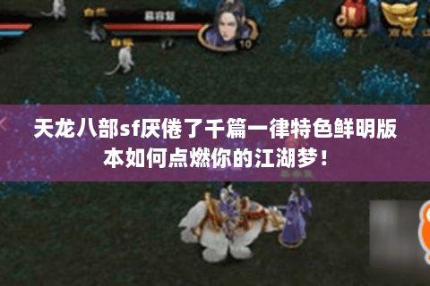 天龙八部sf厌倦了千篇一律特色鲜明版本如何点燃你的江湖梦！