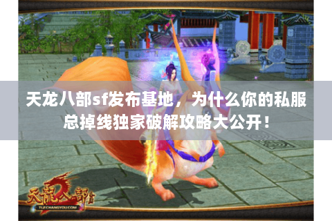 天龙八部sf发布基地，为什么你的私服总掉线独家破解攻略大公开！
