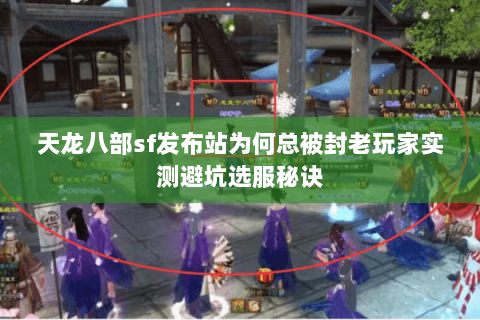 天龙八部sf发布站为何总被封老玩家实测避坑选服秘诀