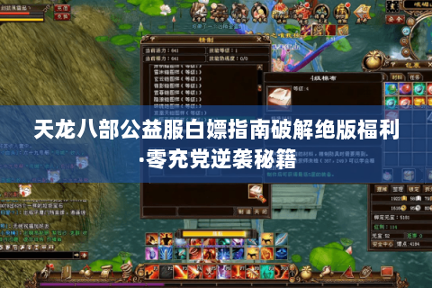 天龙八部公益服白嫖指南破解绝版福利·零充党逆袭秘籍