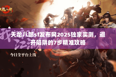 天龙八部sf发布网2025独家实测，避开陷阱的7步精准攻略