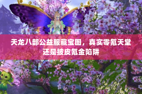 天龙八部公益服藏宝图，真实零氪天堂还是披皮氪金陷阱