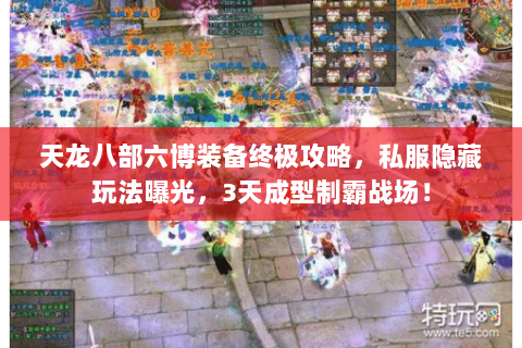 天龙八部六博装备终极攻略，私服隐藏玩法曝光，3天成型制霸战场！