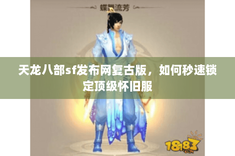 天龙八部sf发布网复古版，如何秒速锁定顶级怀旧服