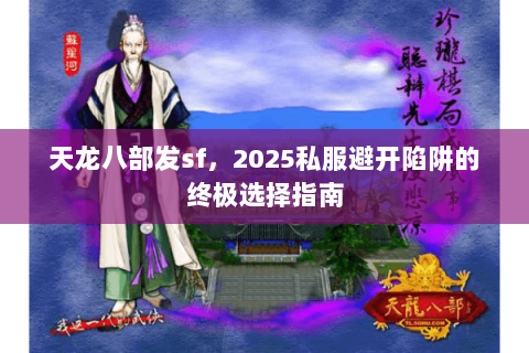 天龙八部发sf，2025私服避开陷阱的终极选择指南