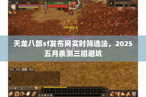 天龙八部sf发布网实时筛选法，2025五月亲测三招避坑