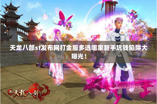 天龙八部sf发布网打金服多选哪家新手坑钱陷阱大曝光！