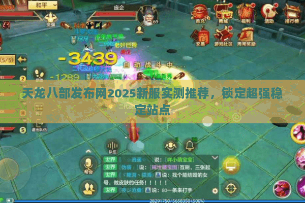 天龙八部发布网2025新服实测推荐，锁定超强稳定站点