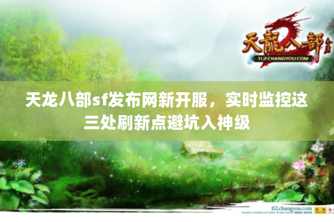 天龙八部sf发布网新开服，实时监控这三处刷新点避坑入神级