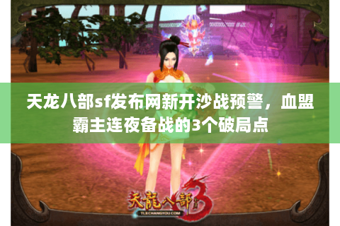 天龙八部sf发布网新开沙战预警，血盟霸主连夜备战的3个破局点