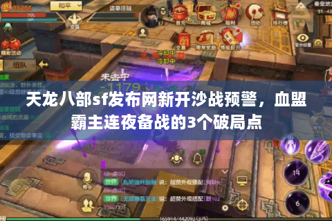 天龙八部sf发布网新开沙战预警，血盟霸主连夜备战的3个破局点