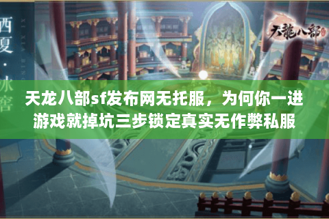 天龙八部sf发布网无托服，为何你一进游戏就掉坑三步锁定真实无作弊私服