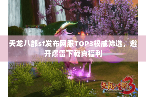 天龙八部sf发布网服TOP3权威筛选，避开爆雷下载真福利