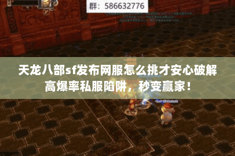 天龙八部sf发布网服怎么挑才安心破解高爆率私服陷阱，秒变赢家！