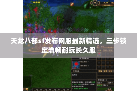 天龙八部sf发布网服最新精选，三步锁定流畅耐玩长久服