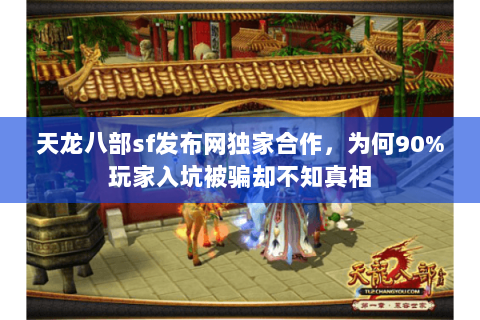 天龙八部sf发布网独家合作，为何90%玩家入坑被骗却不知真相