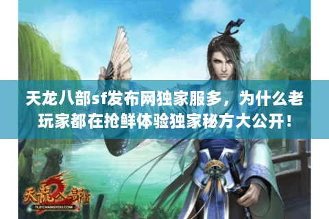 天龙八部sf发布网独家服多，为什么老玩家都在抢鲜体验独家秘方大公开！