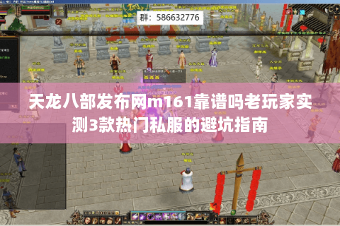 天龙八部发布网m161靠谱吗老玩家实测3款热门私服的避坑指南