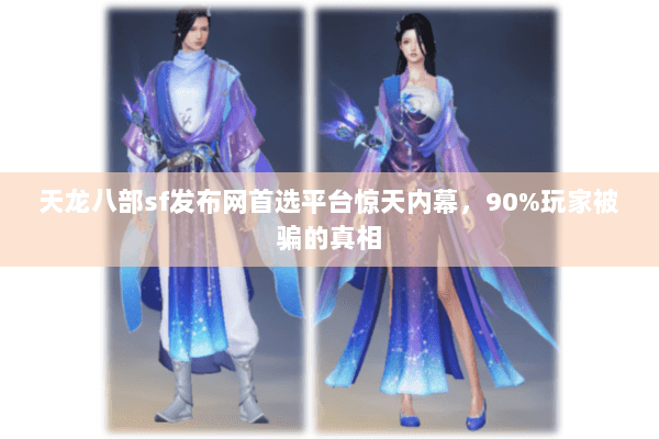 天龙八部sf发布网首选平台惊天内幕,90%玩家被骗的真相 天龙八部sf发布网首选平台惊天内幕,90%玩家被骗的真相