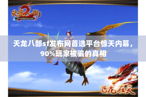 天龙八部sf发布网首选平台惊天内幕,90%玩家被骗的真相 天龙八部sf发布网首选平台惊天内幕,90%玩家被骗的真相