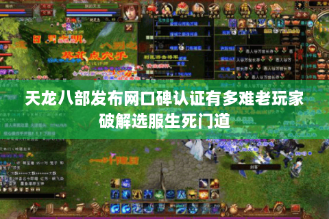 天龙八部发布网口碑认证有多难老玩家破解选服生死门道