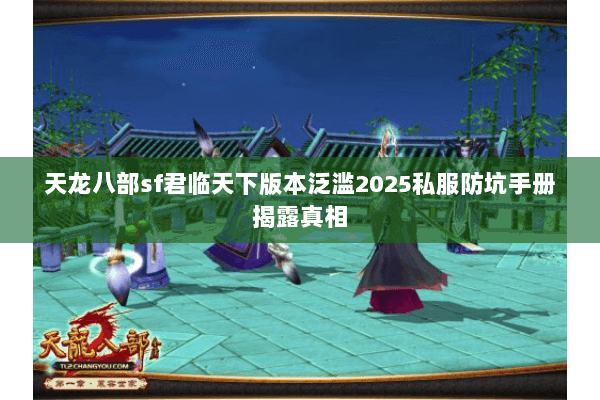 天龙八部sf君临天下版本泛滥2025私服防坑手册揭露真相