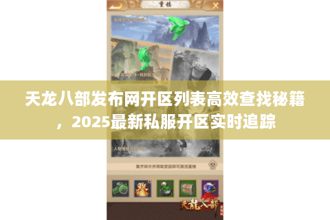 天龙八部发布网开区列表高效查找秘籍，2025最新私服开区实时追踪