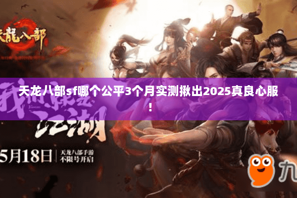天龙八部sf哪个公平3个月实测揪出2025真良心服！