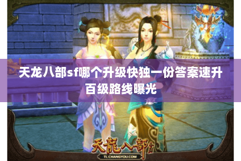 天龙八部sf哪个升级快独一份答案速升百级路线曝光
